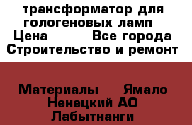 трансформатор для гологеновых ламп › Цена ­ 250 - Все города Строительство и ремонт » Материалы   . Ямало-Ненецкий АО,Лабытнанги г.